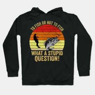 To Fish Or Not To Fish What A Stupid Question Funny Fishing Hoodie